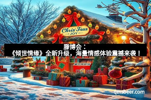 滕博会：《倾世情缘》全新升级，海量情感体验震撼来袭！