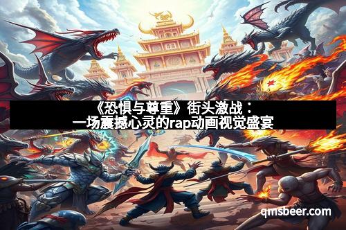 《恐惧与尊重》街头激战：一场震撼心灵的rap动画视觉盛宴